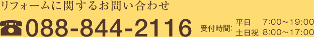 リフォームに関するお問い合わせ 088-844-2116 受付時間：平日7：00～19:00 / 土日祝8：00～17:00